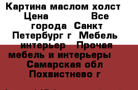 Картина маслом холст › Цена ­ 35 000 - Все города, Санкт-Петербург г. Мебель, интерьер » Прочая мебель и интерьеры   . Самарская обл.,Похвистнево г.